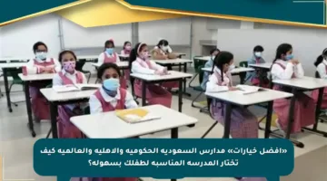 «أفضل خيارات» مدارس السعودية الحكومية والأهلية والعالمية كيف تختار المدرسة المناسبة لطفلك بسهولة؟